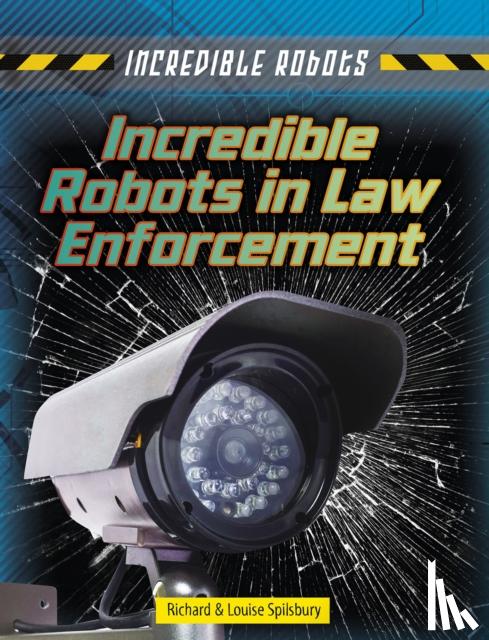 Spilsbury, Louise, Spilsbury, Richard - Incredible Robots in Law Enforcement