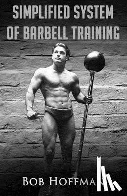 Hoffman, Bob - Bob Hoffman's Simplified System of Barbell Training: (Original Version, Restored)