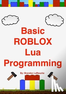 Larouche, Brandon John - Basic ROBLOX Lua Programming: (Black and White Edition)