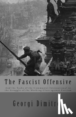 Dimitrov, Georgi - The Fascist Offensive: And the Tasks of the Communist International in the Struggle of the Working Class Against Fascism