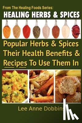 Dobbins, Lee Anne - Healing Herbs and Spices: The Most Popular Herbs And Spices, Their Culinary and Medicinal Uses and Recipes to Use Them In