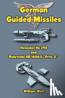 Wolf, William - German Guided Missiles: Henschel Hs 293 and Ruhrstahl SD 1400X "Fritz X"