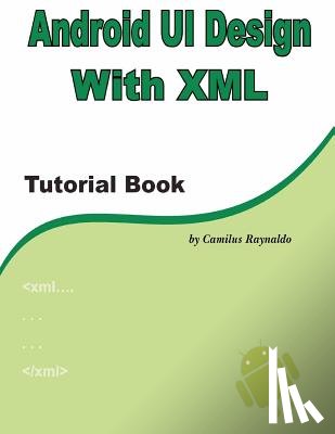 Raynaldo, Camilus - Android UI Design with XML: Tutorial Book