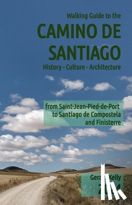 Kelly, Gerald - Walking Guide to the Camino de Santiago History Culture Architecture: from St Jean Pied de Port to Santiago de Compostela and Finisterre