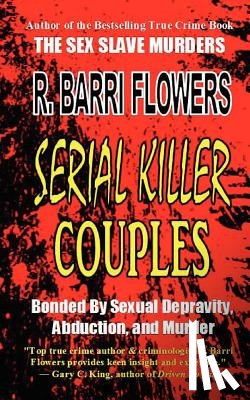 Flowers, R. Barri - Serial Killer Couples: Bonded by Sexual Depravity, Abduction, and Murder