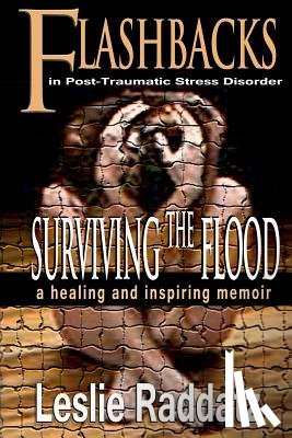 Raddatz, Leslie M. - Flashbacks in Post-Traumatic Stress Disorder: Surviving the Flood: A Healing and Inspiring Memoir