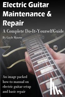 Monroe, Gayle - Electric Guitar Maintenance and Repair: A Complete Do-It-Yourself Guide