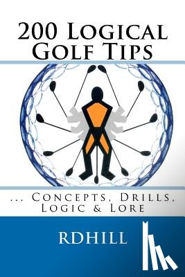 Hill, R. D. - 200 Logical Golf Tips: Concepts, Drills, Logic & Lore