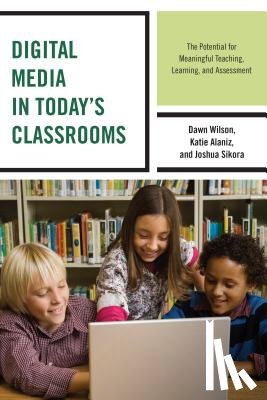 Wilson, Dawn, Alaniz, Katie, Sikora, Joshua - Digital Media in Today's Classrooms