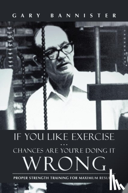 Bannister, Gary - If You Like Exercise ... Chances Are You're Doing It Wrong
