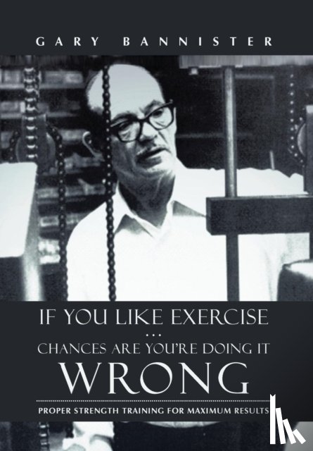 Bannister, Gary - If You Like Exercise ... Chances Are You're Doing It Wrong