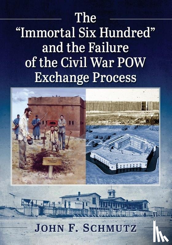 Schmutz, John F. - The ""Immortal Six Hundred"" and the Failure of the Civil War POW Exchange Process