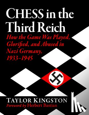 Kingston, Taylor - Chess in the Third Reich: How the Game Was Played, Glorified, and Abused in Nazi Germany, 1933-1945