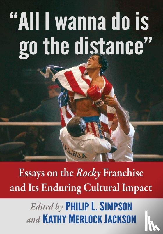 Simpson, Philip L. - All I Wanna Do Is Go the Distance: Essays on the Rocky Franchise and Its Enduring Cultural Impact
