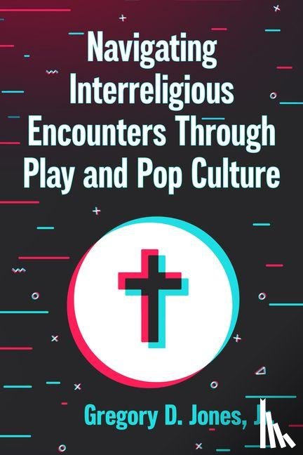 Jones, Gregory D, Jr - Navigating Interreligious Encounters Through Play and Pop Culture