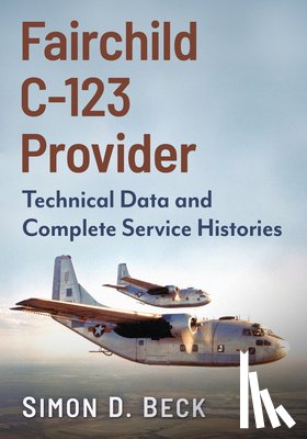 Beck, Simon D. - Fairchild C-123 Provider: Technical Data and Complete Service Histories