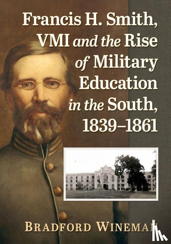 Wineman, Bradford - Francis H. Smith, VMI and the Rise of Military Education in the South, 1839-1861