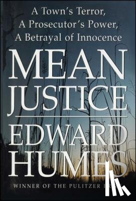 Humes, Edward - Mean Justice: A Town's Terror, a Prosecutor's Power, a Betrayal of Innocence
