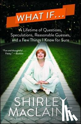 MacLaine, Shirley - What If . . .: A Lifetime of Questions, Speculations, Reasonable Guesses, and a Few Things I Know for Sure