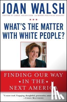 Walsh, Joan - What's the Matter with White People?
