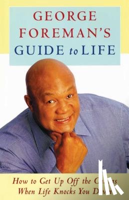 Foreman, George - George Foreman's Guide to Life: How to Get Up Off the Canvas When Life Knocks You