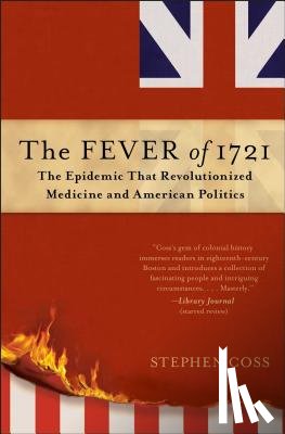 Coss, Stephen - The Fever of 1721: The Epidemic That Revolutionized Medicine and American Politics