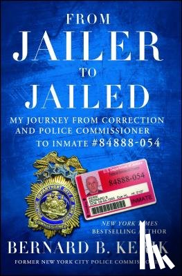 Kerik, Bernard B. - From Jailer to Jailed: My Journey from Correction and Police Commissioner to Inmate #84888-054