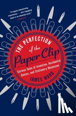 Ward, James - The Perfection of the Paper Clip: Curious Tales of Invention, Accidental Genius, and Stationery Obsession