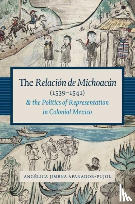 Afanador-Pujol, Angelica Jimena - The Relacion De Michoacan (1539-1541) and the Politics of Representation in Colonial Mexico