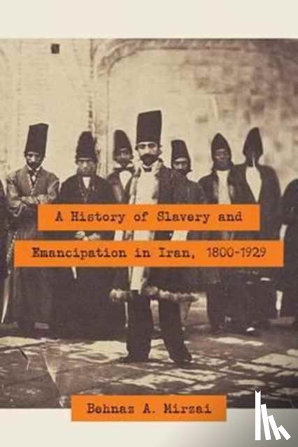 Mirzai, Behnaz A. - A History of Slavery and Emancipation in Iran, 1800-1929