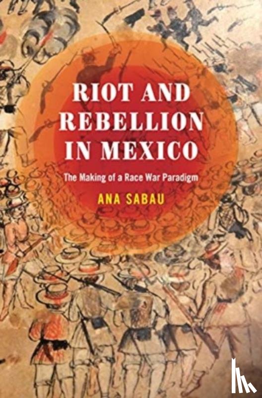 Sabau, Ana - Riot and Rebellion in Mexico