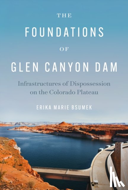 Bsumek, Erika Marie - The Foundations of Glen Canyon Dam