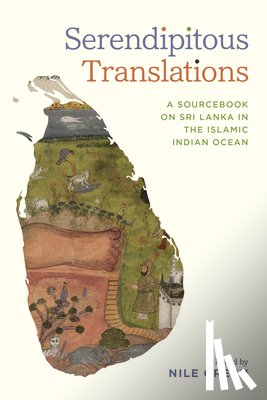 Green, Nile - Serendipitous Translations: A Sourcebook on Sri Lanka in the Islamic Indian Ocean