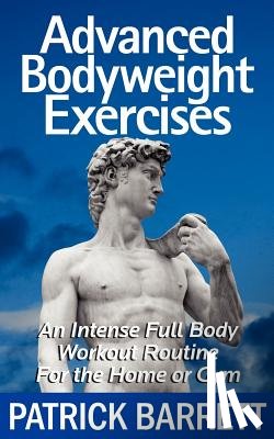 Barrett, Patrick - Advanced Bodyweight Exercises: An Intense Full Body Workout In A Home Or Gym