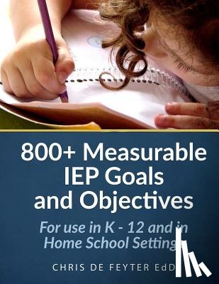 De Feyter, Chris - 800+ Measurable IEP Goals and Objectives: For use in K - 12 and in Home School Settings