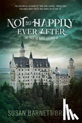 Braun, Susan Barnett - Not So Happily Ever After: The Life of King Ludwig II