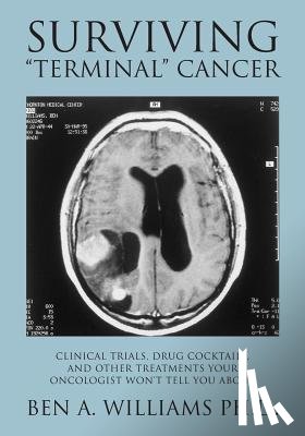 Williams Ph. D., Ben a. - Surviving Terminal Cancer: Clinical Trials, Drug Cocktails, and Other Treatments Your Oncologist Won't Tell You About