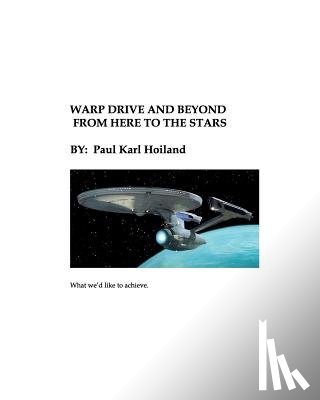 Hoiland, Paul Karl - Warp Drive and Beyond From Here To The Stars: The Physics and History behind Advanced Theoretical Propulsion