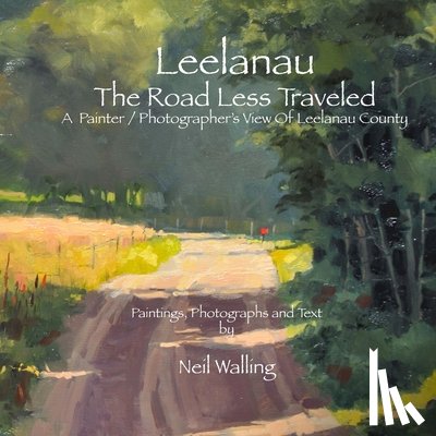 Walling, Neil - Leelanau - The Road Less Traveled: A Painter / Photographer's View Of Leelanau County