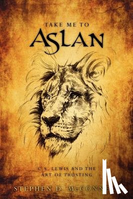 McConnell, Stephen D. - Take Me to Aslan: CS Lewis and the art of trusting