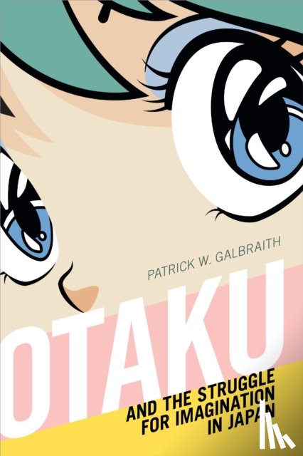 Galbraith, Patrick W. - Otaku and the Struggle for Imagination in Japan