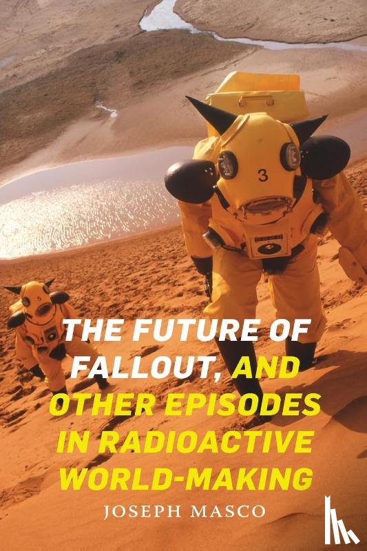 Masco, Joseph - The Future of Fallout, and Other Episodes in Radioactive World-Making