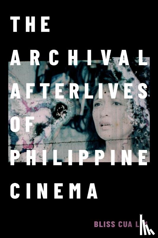 Lim, Bliss Cua - The Archival Afterlives of Philippine Cinema