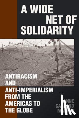 Mahler, Anne Garland - A Wide Net of Solidarity: Antiracism and Anti-Imperialism from the Americas to the Globe