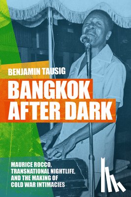 Tausig, Benjamin - Bangkok After Dark: Maurice Rocco, Transnational Nightlife, and the Making of Cold War Intimacies