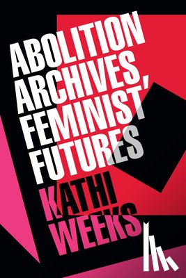 Weeks, Kathi - Abolition Archives, Feminist Futures