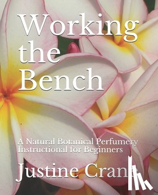 Crane, Justine M. - Working the Bench: A Natural Botanical Perfumery Instructional for Beginners