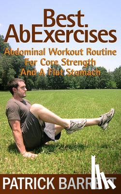 Barrett, Patrick - Best Ab Exercises: Abdominal Workout Routine For Core Strength And A Flat Stomach