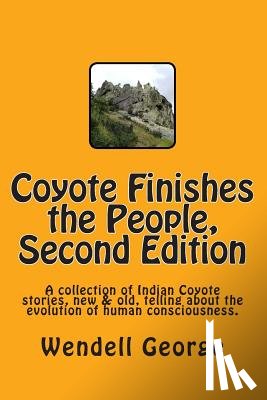 George, Wendell - Coyote Finishes the People, Second Edition: A collection of Indian Coyote stories, new & old, telling about the evolution of human consciousness.