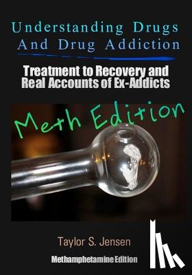 Jensen, Taylor S. - Understanding Drugs and Drug Addiction: Treatment to Recovery and Real Accounts of Ex-Addicts Volume II / Methamphetamine Edition